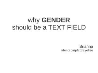 why GENDER
should be a TEXT FIELD

                          Brianna
              identi.ca/pfctdayelise
 