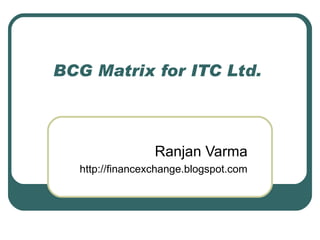 BCG Matrix for ITC Ltd.  Ranjan Varma http://financexchange.blogspot.com 