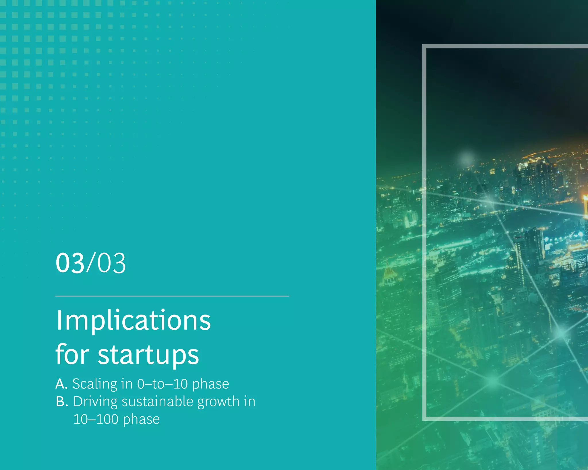 03/03
Implications
for startups
A. Scaling in 0–to–10 phase
B. Driving sustainable growth in
10–100 phase
 