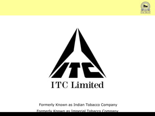 ITC Ltd. Formerly Known as Indian Tobacco Company Formerly Known as Imperial Tobacco Company  
