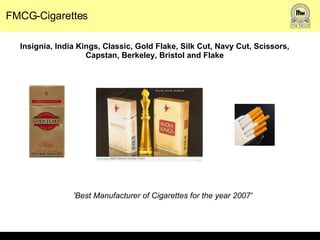 FMCG-Cigarettes Insignia, India Kings, Classic, Gold Flake, Silk Cut, Navy Cut, Scissors, Capstan, Berkeley, Bristol and Flake 'Best Manufacturer of Cigarettes for the year 2007' 