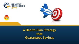 A Health Plan Strategy
that
Guarantees Savings
 