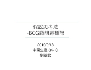 假說思考法
-BCG顧問這樣想

  2010/9/13
 中國生產力中心
   劉基欽
 