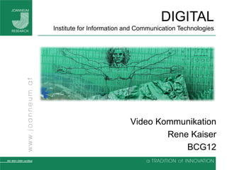 DIGITAL
Institute for Information and Communication Technologies




                          Video Kommunikation
                                  Rene Kaiser
                                      BCG12
 