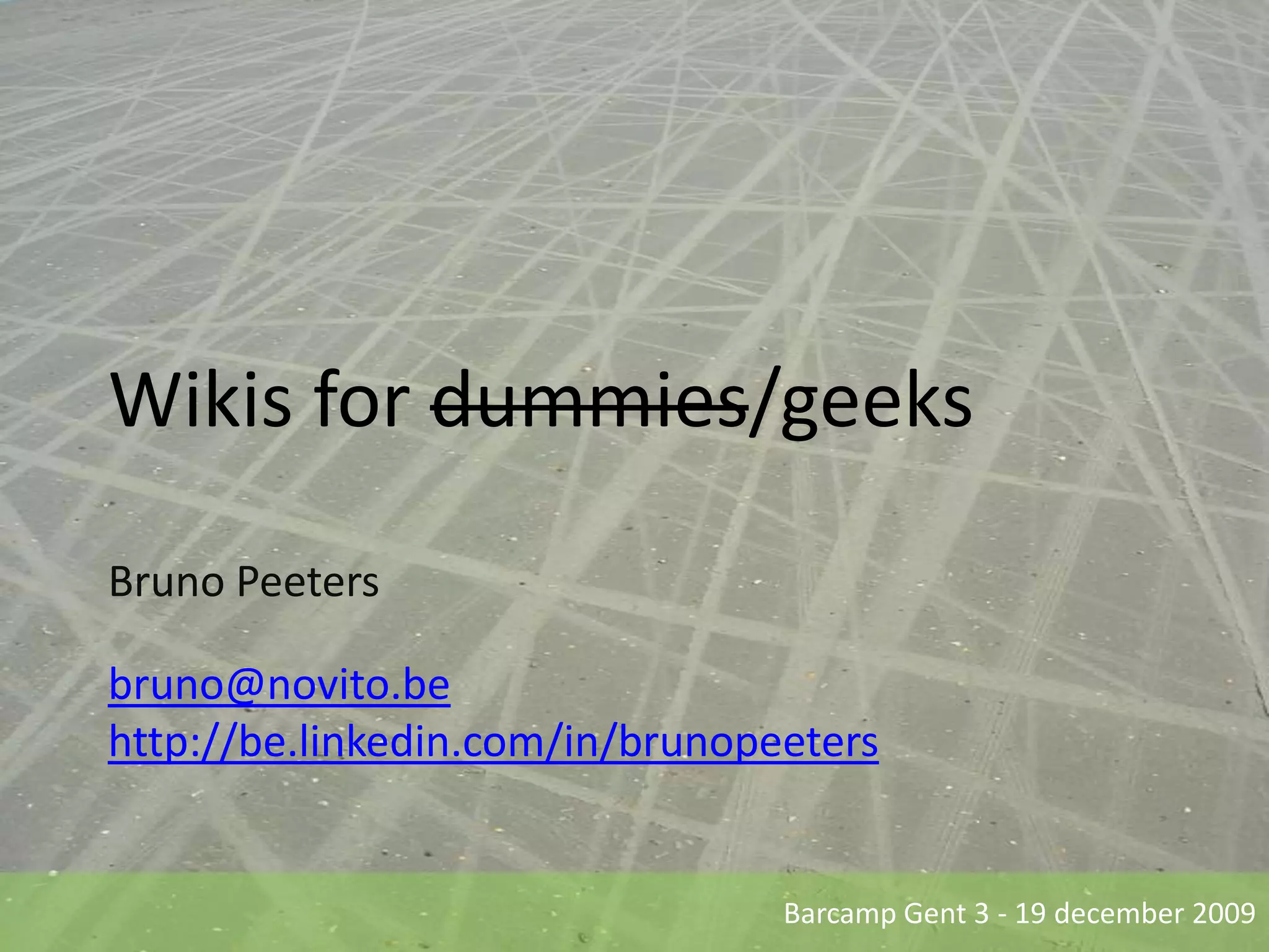 Wikis for dummies/geeksBruno Peetersbruno@novito.behttp://be.linkedin.com/in/brunopeeters