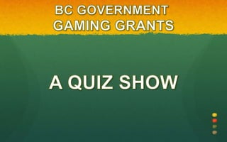 BC GOVERNMENT  GAMING GRANTS A QUIZ SHOW 