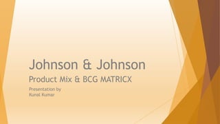 Johnson & Johnson
Product Mix & BCG MATRICX
Presentation by
Kunal Kumar
 