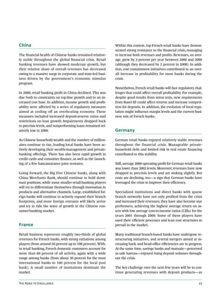 China                                                        Within this context, top French retail banks have demon-
                                                             strated strong resistance to the financial crisis, managing
The financial health of Chinese banks remained relative-     to increase both revenues and profits. Revenues, on aver-
ly stable throughout the global financial crisis. Retail     age, grew by 3 percent per year between 2006 and 2009
banking revenues have showed moderate growth, but            (although they decreased by 2 percent in 2008). In addi-
their relative share of overall revenues has decreased       tion, cost containment initiatives contributed to an over-
owing to a massive surge in corporate and state-led busi-    all increase in profitability for most banks during the
ness driven by the government’s economic stimulus            crisis.
program.
                                                             Nonetheless, French retail banks will face regulatory chal-
In 2009, retail banking profit in China declined. This was   lenges that could affect overall profitability. For example,
due both to constraints on top-line growth and to an in-     despite good results from stress tests, new requirements
creased cost base. In addition, income growth and profit-    from Basel III could affect returns and increase competi-
ability were affected by a series of regulatory measures     tion for deposits. In addition, the evolution of local regu-
aimed at cooling off an overheating economy. These           lation might influence margin levels and the current busi-
measures included increased deposit-reserve ratios and       ness mix of French banks.
restrictions on loan growth. Impairments dropped back
to precrisis levels, and nonperforming loans remained rel-
atively low in 2009.                                         Germany

As Chinese household wealth and the number of million-       German retail banks enjoyed relatively stable revenues
aires continue to rise, leading local banks have been ac-    throughout the financial crisis. Manageable private-
tively developing their wealth-management and private-       household debt and limited risk in real estate financing
banking offerings. There has also been rapid growth in       contributed to this stability.
credit cards and consumer finance, as well as the launch-
ing of a few bancassurance joint ventures.                   Still, average 2009 operating profit for German retail banks
                                                             was lower than 2002 levels. Moreover, revenues have now
Going forward, the Big Five Chinese banks, along with        dropped to precrisis levels and are sinking slightly. But
China Merchants Bank, should continue to hold domi-          costs are declining, too—a sign that German banks have
nant positions, while some smaller retail-banking players    leveraged the crisis to improve their efficiency.
will try to differentiate themselves through innovation in
products and alternative channels. Large, established for-   Specialized institutions and direct banks with sparse
eign banks will continue to actively expand their branch     branch networks have not only profited from the crisis
footprints, and more foreign entrants will likely arrive     and increased their revenues; they have also become star
and try to ride the wave of growth in the Chinese con-       performers, achieving the highest average return on as-
sumer-banking market.                                        sets with low average cost-to-income ratios (CIRs) for the
                                                             years 2001 through 2009. Some of these players have
                                                             used their efficient processes and lean cost structures to
France                                                       prevail in the market.

Retail business represents roughly two-thirds of global      Many traditional branch-based banks have undergone re-
revenues for French banks, with strong variations among      structuring initiatives, and several mergers aimed at in-
players (from around 50 percent up to 100 percent). With-    creasing back- and head-office efficiencies are in progress.
in retail banking, French domestic customers account for     At the same time, savings banks and mutuals—perceived
more than 60 percent of all activity, again with a wide      as safe havens—enjoyed rising deposit volumes through-
range among banks (from about 30 percent for the most        out the crisis.
international banks to 100 percent for the local post
bank). A small number of institutions dominate the           The key challenge over the next few years will be to con-
market.                                                      tinue generating revenues with deposit products—as


The Road to Excellence                                                                                                23
 