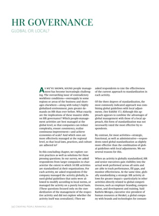 HR Governance
Global or Local?




                       A    s we’ve shown, sound people manage-
                            ment has become increasingly challeng-
                       ing. The overarching issue of contradictory
                                                                           asked respondents to rate the effectiveness
                                                                           of the current approach to standardization in
                                                                           each activity.
                       workforce conditions—oversupply in some
                       regions or areas of the business and short-         Of the three degrees of standardization, the
                       ages elsewhere—along with today’s highly            most commonly indicated approach was com-
                       globalized environment, puts greater de-            bining global guidelines with local adjust-
                       mands on HR than ever before. What exactly          ments. (See Exhibit 17.) Although this ap-
                       are the implications of these massive shifts        proach appears to combine the advantages of
                       on HR governance? Which people-manage-              global management with those of a local ap-
                       ment activities are best managed at the             proach, this form of standardization was not
                       global level, so that companies can reduce          necessarily rated the most effective by re-
                       complexity, ensure consistency, realize             spondents.
                       continuous improvement—and achieve
                       economies of scale? And which ones are              By contrast, for most activities—strategic,
                       more effectively managed at the regional            functional, as well as administrative—respon-
                       level, so that local laws, practices, and culture   dents rated global standardization as slightly
                       are adhered to?                                     more effective than the combination of glob-
                                                                           al guidelines with local adjustments. We see
                       In this concluding chapter, we explore cur-         several reasons for this.
                       rent practices as well as solutions for these
                       pressing questions. In our survey, we asked         When an activity is globally standardized, HR
                       respondents from larger companies to char-          and senior executives gain visibility into the
                       acterize the extent to which 16 HR activities       actual work performed across all units and
                       are standardized at their organizations. For        are able to track performance, fill gaps, and
                       each activity, we asked respondents if the          monitor effectiveness. At the same time, glob-
                       company managed the activity globally, is-          ally standardizing a strategic HR activity al-
                       sued global guidelines that units were al-          lows for greater impact—particularly in other
                       lowed to modify according to local norms, or        activities directly related to global competi-
                       managed the activity on a purely local basis.       tiveness, such as employer branding, compen-
                       (These questions focused only on the stan-          sation, and development and training. Said
                       dardization of the management of the respec-        Kathrin Menges, executive vice president of
                       tive activity and did not explore whether the       human resources at Henkel, a global compa-
                       activity itself was centralized.) Then we           ny with brands and technologies for consum-


34 | Creating People Advantage 2012
 