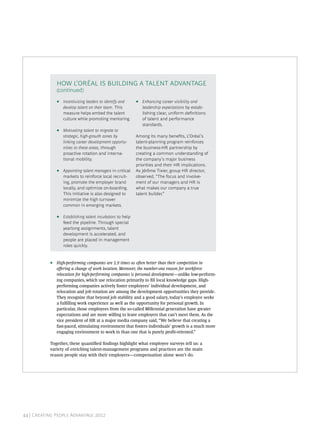 HOW L’ORÉAL IS BUILDING A TALENT ADVANTAGE
               (continued)

               •   Incentivizing leaders to identify and    •   Enhancing career visibility and
                   develop talent on their team. This           leadership expectations by estab-
                   measure helps embed the talent               lishing clear, uniform denitions
                   culture while promoting mentoring.           of talent and performance
                                                                standards.
               •   Motivating talent to migrate to
                   strategic, high-growth zones by          Among its many benets, L’Oréal’s
                   linking career development opportu-      talent-planning program reinforces
                   nities to these areas, through           the business-HR partnership by
                   proactive rotation and interna-          creating a common understanding of
                   tional mobility.                         the company’s major business
                                                            priorities and their HR implications.
               •   Appointing talent managers in critical   As Jérôme Tixier, group HR director,
                   markets to reinforce local recruit-      observed, “The focus and involve-
                   ing, promote the employer brand          ment of our managers and HR is
                   locally, and optimize on-boarding.       what makes our company a true
                   This initiative is also designed to      talent builder.”
                   minimize the high turnover
                   common in emerging markets.

               •   Establishing talent incubators to help
                   feed the pipeline. Through special
                   yearlong assignments, talent
                   development is accelerated, and
                   people are placed in management
                   roles quickly.


           •   High-performing companies are 2.9 times as oen better than their competition in
               oﬀering a change of work location. Moreover, the number-one reason for workforce
               relocation for high-performing companies is personal development—unlike low-perform-
               ing companies, which use relocation primarily to ll local knowledge gaps. High-
               performing companies actively foster employees’ individual development, and
               relocation and job rotation are among the development opportunities they provide.
               They recognize that beyond job stability and a good salary, today’s employee seeks
               a fullling work experience as well as the opportunity for personal growth. In
               particular, those employees from the so-called Millennial generation have greater
               expectations and are more willing to leave employers that can’t meet them. As the
               vice president of HR at a major media company said, “We believe that creating a
               fast-paced, stimulating environment that fosters individuals’ growth is a much more
               engaging environment to work in than one that is purely prot-oriented.”

           Together, these quantied ndings highlight what employee surveys tell us: a
           variety of enriching talent-management programs and practices are the main
           reason people stay with their employers—compensation alone won’t do.




           T B C G                                                              




44 | Creating People Advantage 2012
 