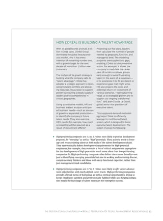 The Boston Consulting Group • World Federation Of People Management Associations | 43
F C  P
• High-performing companies are 1.4 to 2.7 times more likely to provide development
programs for “emerging” as well as “high” potentials. They actively work to lever-
age and retain existing talent at both ends of the talent development chain.
They systematically dene development requirements for high-potential
employees; for example, they maintain a list of critical assignments appropriate
for the development of high potentials much more oen than low-performing
companies do. High-performing companies also dene talent more broadly—not
just in identifying emerging potentials but also in seeking and nurturing diverse,
complementary thinkers and those with deep functional expertise, rather than
just management track candidates.
• High-performing companies are 1.7 to 2.1 times more likely to oﬀer career advance-
ment opportunities with clearly dened career tracks. High-performing companies
provide a broad menu of horizontal as well as vertical opportunities. Doing so
keeps employees satised and professionally fullled while also helping compa-
nies retain the full range of talent necessary for enterprise success.
With 27 global brands and €20.3 bil-
lion in 2011 sales, L’Oréal Group
dominates the global beauty-prod-
ucts market. And it has every
intention of remaining number one,
with a growth target for the next
decade of more than 1 billion new
customers.
The linchpin of its growth strategy is
building what the company calls its
“talent advantage.” L’Oréal has
adopted a strategic approach to devel-
oping its talent portfolio and allocat-
ing resources. Its purpose: to support
growth by ensuring a steady supply of
leaders and key competencies in
critical geographies.
Using quantitative models, HR and
business leaders analyze anticipat-
ed business needs—such as sources
of growth or expanded production—
to identify the company’s future
talent needs. They also examine
HR’s needs; for example, how much
on-boarding will be required as a
result of recruitment eﬀorts?
Projecting out ve years, leaders
then calculate the number of people
needed by geography, function, and
managerial level. The modeling
pinpoints oversupplies and gaps,
enabling L’Oréal to take preventive
action. For example, it allows the
company to modulate the career
pace of certain employee groups
early enough to avoid frustrating
talent in the event of a slowdown—
or to accelerate it to ll any talent or
experience gaps that might arise.
HR also projects the costs and
potential return on investment of
various scenarios. “Talent planning
helps us to strategize growth and to
support our ongoing transforma-
tion,” said Jean-Claude Le Grand,
global senior vice president of
executive talent.
This supply-and-demand methodol-
ogy helps L’Oréal to eﬃciently
leverage its multifaceted talent
system, which is designed to boost
executive talent development. The
system involves the following:
HOW L’ORÉAL IS BUILDING A TALENT ADVANTAGE
 