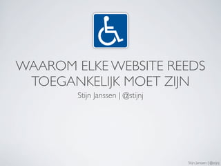 WAAROM ELKE WEBSITE REEDS
 TOEGANKELIJK MOET ZIJN
        Stijn Janssen | @stijnj




                                  Stijn Janssen | @stijnj
 