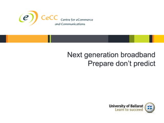 Next generation broadband
                             Prepare don’t predict




CeCC Success 15/6/12
 