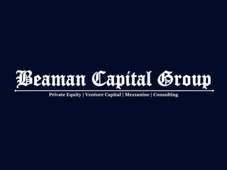 Beaman Capital Group
   Private Equity | Venture Capital | Mezzanine | Consulting
 
