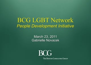 BCG LGBT Network
People Development Initiative

        March 23, 2011
       Gabrielle Novacek
 