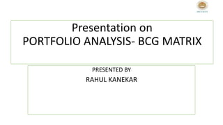 Presentation on
PORTFOLIO ANALYSIS- BCG MATRIX
PRESENTED BY
RAHUL KANEKAR
 