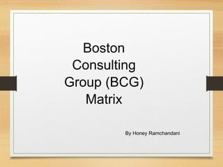 Boston
Consulting
Group (BCG)
Matrix
By Honey Ramchandani
 