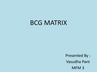 BCG MATRIX
Presented By :
Vasudha Pant
MFM 3
 