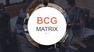 BCG
MATRIX
 