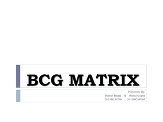 BCG MATRIXPresented By:
Palash Badal & Rahul Gupta
2013BCAF004 2013BCAF005
 