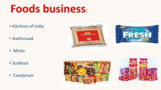 Foods business:
• Kitchens of India
• Aashirvaad
• Minto
• Sunfeast
• Candyman
 