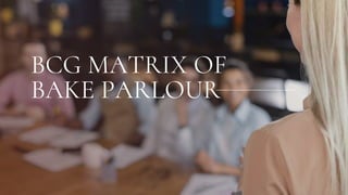 BCG MATRIX OF
BAKE PARLOUR
 