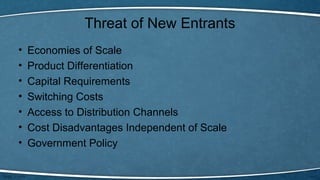 Threat of New Entrants
• Economies of Scale
• Product Differentiation
• Capital Requirements
• Switching Costs
• Access to Distribution Channels
• Cost Disadvantages Independent of Scale
• Government Policy
 