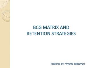 BCG MATRIX AND  RETENTION STRATEGIES Prepared by: Priyanka Sadasivuni 