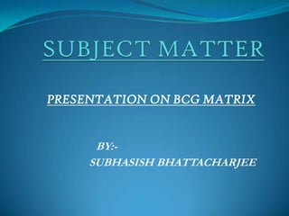 PRESENTATION ON BCG MATRIX


      BY:-
     SUBHASISH BHATTACHARJEE
 
