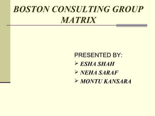 BOSTON CONSULTING GROUP
        MATRIX


          PRESENTED BY:
           ESHA SHAH
           NEHA SARAF
           MONTU KANSARA
 