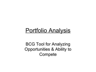 Portfolio Analysis
BCG Tool for Analyzing
Opportunities & Ability to
Compete

 