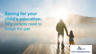 Saving for your
child’s education:
Why parents need to
bridge the gap
 