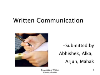 Written Communication -Submitted by Abhishek, Alka,  Arjun, Mahak Essentials of Written Communication 