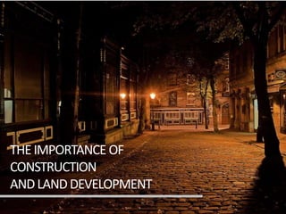 THEIMPORTANCE OF
CONSTRUCTION
ANDLANDDEVELOPMENT
 