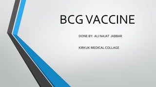BCGVACCINE
DONE BY: ALI NAJAT JABBAR
KIRKUK MEDICAL COLLAGE
 