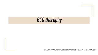 BCG theraphy
Dr. VINAYAK, UROLOGY RESIDENT , G.M.K.M.C.H SALEM
 