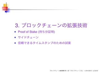 3. ブロックチェーンの拡張技術
Proof of Stake (持ち分証明)
サイドチェーン
信頼できるタイムスタンプのための試案
ブロックチェーン連続講義 第 6 回「ブロックチェーン 2.0」 — 2016-04-01 – p.26/42
 