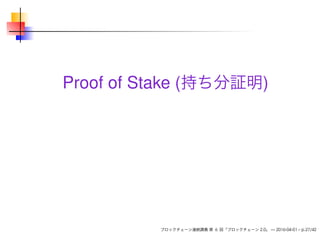 Proof of Stake (持ち分証明)
ブロックチェーン連続講義 第 6 回「ブロックチェーン 2.0」 — 2016-04-01 – p.27/42
 