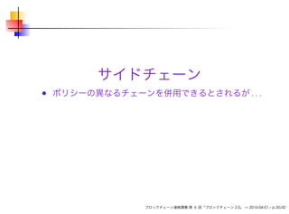 サイドチェーン
ポリシーの異なるチェーンを併用できるとされるが . . .
ブロックチェーン連続講義 第 6 回「ブロックチェーン 2.0」 — 2016-04-01 – p.35/42
 