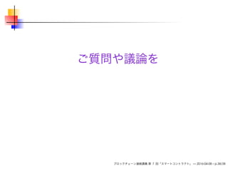ご質問や議論を
ブロックチェーン連続講義 第 7 回「スマートコントラクト」 — 2016-04-08 – p.38/38
 