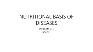 NUTRITIONAL BASIS OF
DISEASES
DR IBEZIM U.H.
BCH 311
 