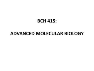 BCH 415:
ADVANCED MOLECULAR BIOLOGY
 