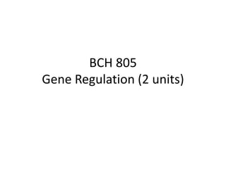 BCH 805
Gene Regulation (2 units)
 