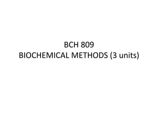 BCH 809
BIOCHEMICAL METHODS (3 units)
 