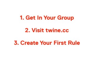 1. Get In Your Group
2. Visit twine.cc
3. Create Your First Rule
 