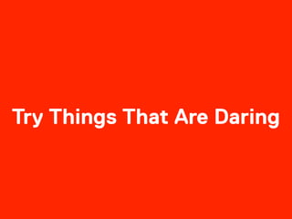 Try Things That Are Daring
 
