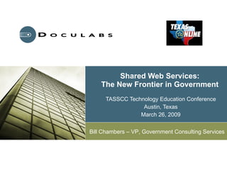 Shared Web Services: The New Frontier in Government TASSCC Technology Education Conference Austin, Texas March 26, 2009 Bill Chambers – VP, Government Consulting Services 