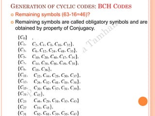 GENERATION OF CYCLIC CODES: BCH CODES
 Remaining symbols (63-16=46)?
 Remaining symbols are called obligatory symbols and are
obtained by property of Conjugacy.
 