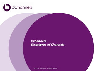 bChannels
Structures of Channels




  FOCUS. PEOPLE. COMPETENCY
 