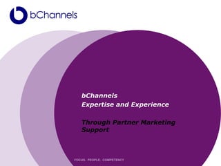 bChannels
   Expertise and Experience

   Through Partner Marketing
   Support



FOCUS. PEOPLE. COMPETENCY
 